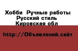 Хобби. Ручные работы Русский стиль. Кировская обл.